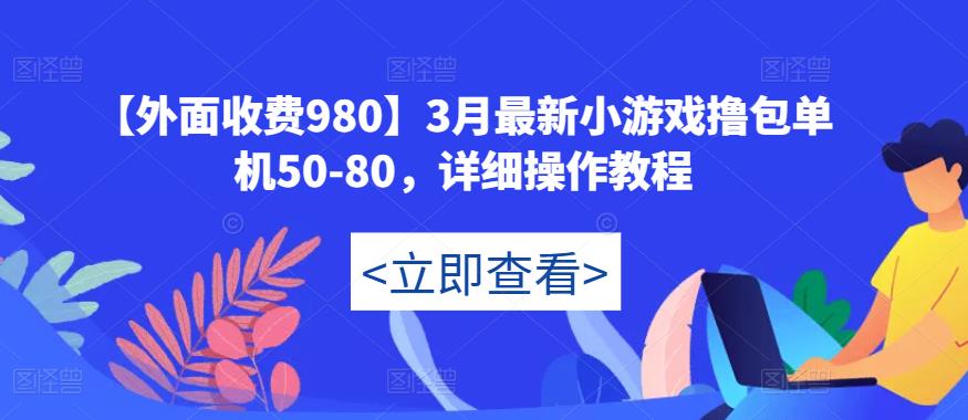 【外面收费980】3月最新小游戏撸包单机50-80，详细操作教程-88项目资源库