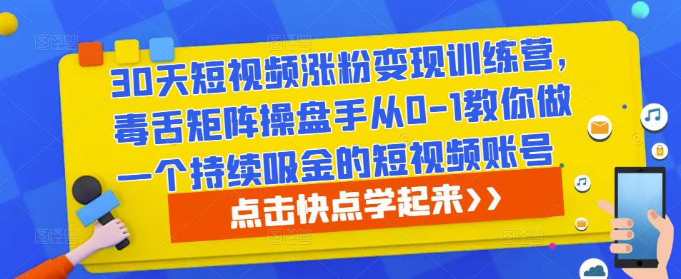 30天短视频涨粉变现训练营，毒舌矩阵操盘手从0-1教你做一个持续吸金的短视频账号-88项目资源库