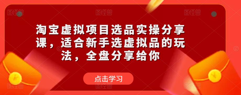 淘宝虚拟项目选品实操分享课，适合新手选虚拟品的玩法，全盘分享给你-88项目资源库