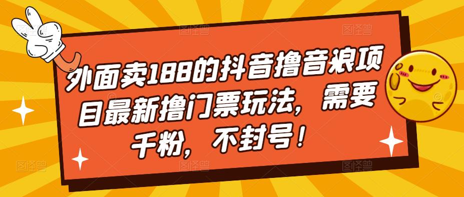 外面卖188的抖音撸音浪项目最新撸门票玩法，需要千粉，不封号！-88项目资源库