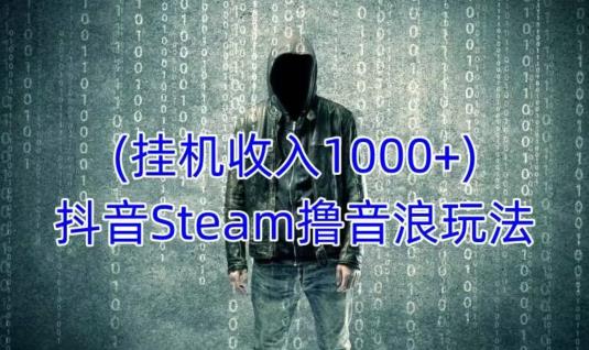 抖音Steam撸音浪玩法，挂机一天收入1000+不露脸 不说话 不封号 社恐人群福音-88项目资源库