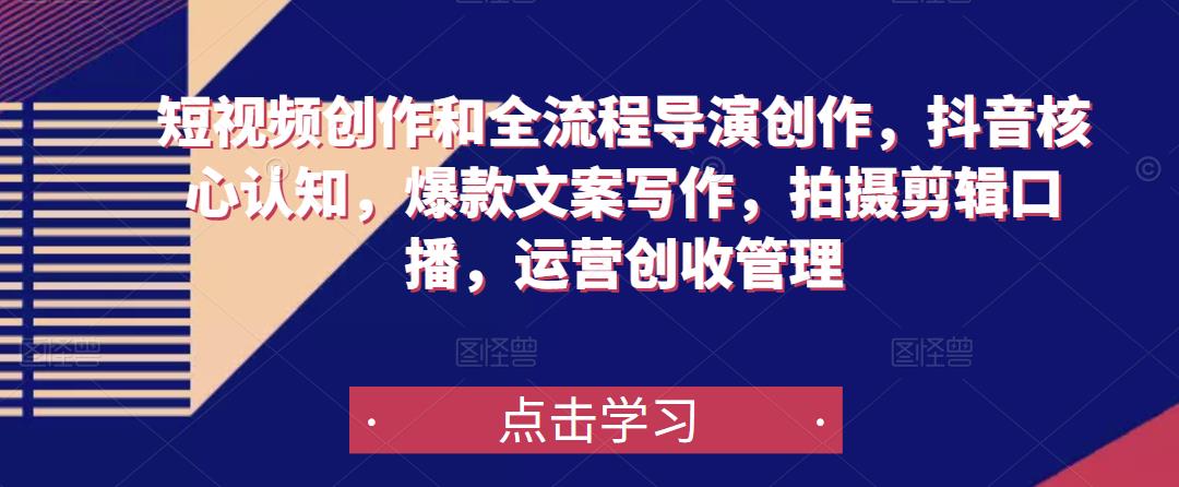 短视频创作和全流程导演创作，抖音核心认知，爆款文案写作，拍摄剪辑口播，运营创收管理-88项目资源库