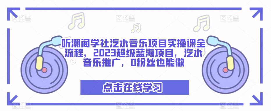 听潮阁学社汽水音乐项目实操课全流程，2023超级蓝海项目，汽水音乐推广，0粉丝也能做-88项目资源库