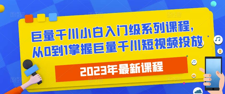 2023最新巨量千川小白入门级系列课程，从0到1掌握巨量千川短视频投放-88项目资源库