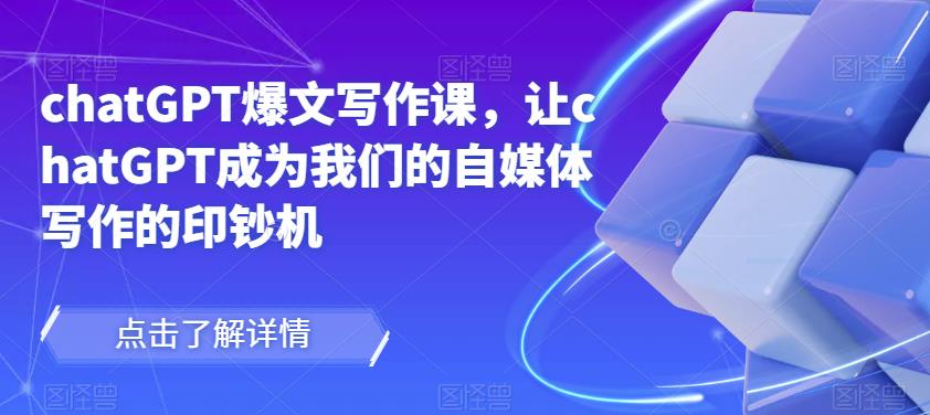 chatGPT爆文写作课，让chatGPT成为我们的自媒体写作的印钞机-88项目资源库