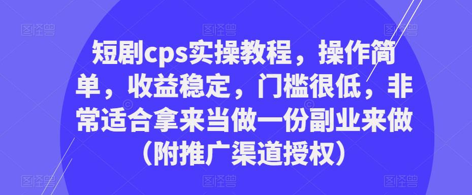 短剧cps实操教程，操作简单，收益稳定，门槛很低，非常适合拿来当做一份副业来做（附推广渠道授权）-88项目资源库