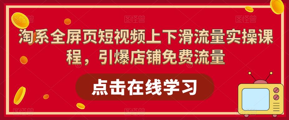 淘系全屏页短视频上下滑流量实操课程，引爆店铺免费流量-88项目资源库