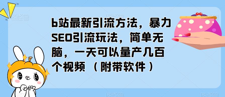 b站最新引流方法，暴力SEO引流玩法，简单无脑，一天可以量产几百个视频（附带软件）-88项目资源库