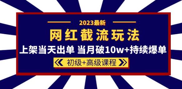 2023网红·同款截流玩法【初级+高级课程】上架当天出单当月破10w+持续爆单-88项目资源库