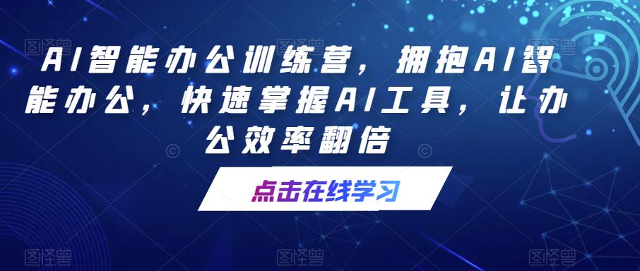 AI智能办公训练营，拥抱AI智能办公，快速掌握AI工具，让办公效率翻倍-88项目资源库