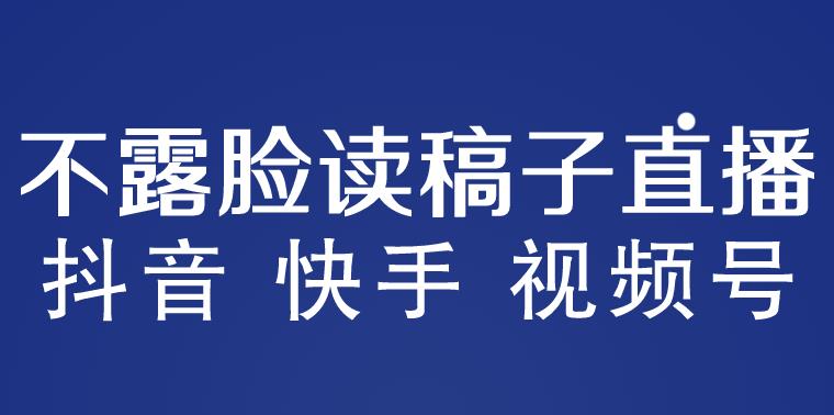 不露脸读稿子直播玩法，抖音快手视频号，月入3w+详细视频课程-88项目资源库