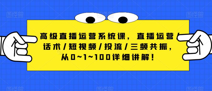 高级直播运营系统课，直播运营/话术/短视频/投流/三频共振，从0~1~100详细讲解！-88项目资源库