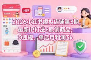 2026小红书虚拟店铺第3期,最新IP打法+原创商品,0违规,单店月利润3k+-88项目资源库