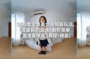 360度全景美女视频新玩法，流量新的高地，制作简单直接套模版【教程+模版】-88项目资源库