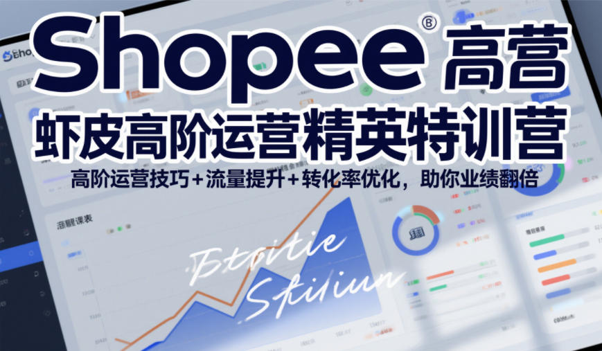 Shopee虾皮高阶运营精英特训营，高阶运营技巧+流量提升+转化率优化，助你业绩翻倍-88项目资源库