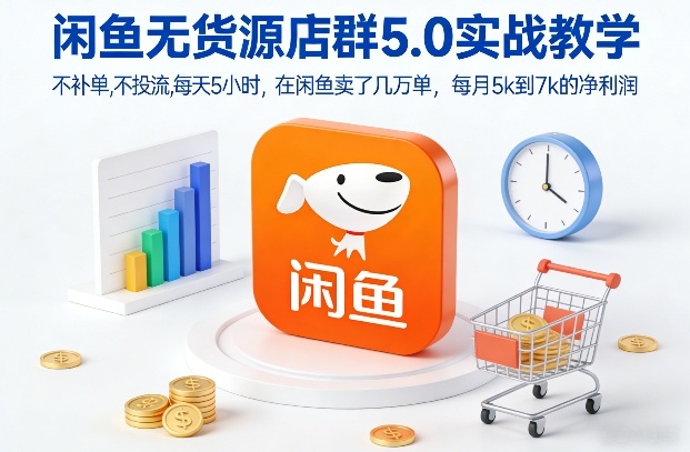 闲鱼无货源店群5.0实战教学，不补单，不投流，每天5小时，在闲鱼卖了几万单，每月5k到7k的净利润-88项目资源库