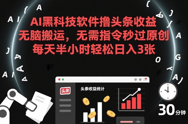 AI黑科技软件撸头条收益，无脑搬运，无需指令秒过原创，每天半小时轻松日入3张【揭秘】-88项目资源库