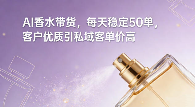 AI香水带货，每天稳定50单，客户优质引私域客单价高-88项目资源库