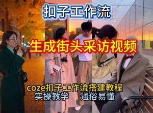 【一键生成街头采访视频工作流】2026保姆级教程来咯！Coze工作流一键搭，街头采访视频直接出片！-88项目资源库