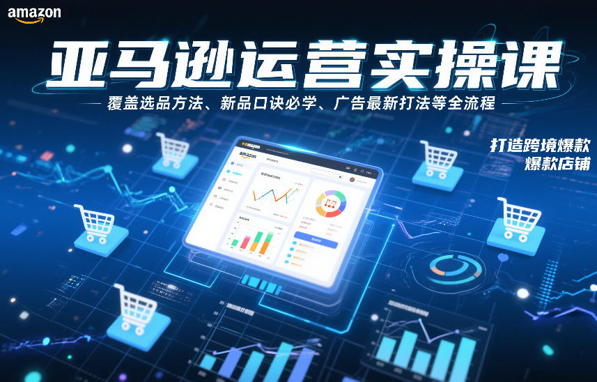 亚马逊运营实操课，覆盖选品方法、新品口诀必学、广告最新打法等全流程，打造跨境爆款店铺-88项目资源库