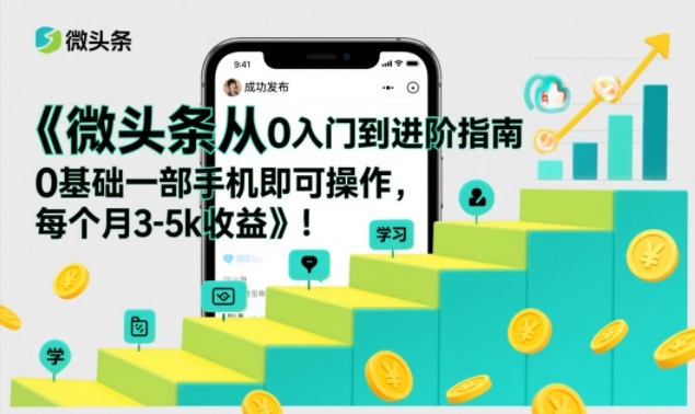 微头条从0入门到进阶指南，0基础一部手机即可操作，每个月3-5k收益-88项目资源库