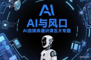 AI自媒体通识课五大专题，AI基础操作篇+AI生活娱乐篇+AI职场提效篇+AI自媒体实操篇+账号创作工具篇-88项目资源库