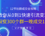 12节社群成交全攻略：从0到1快速引流变现，3天裂变300个群一晚成交103万-88项目资源库
