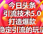 今日头条引流技术5.0,市面上最新的打造爆款稳定引流玩法,轻松100W+阅读-88项目资源库