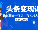 头条变现课：每天10分钟，像发朋友圈一样玩头条，轻松月入过万！-88项目资源库