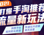 2021打爆手淘推荐流量新玩法：洞悉平台改版背后逻辑，快速拉升店铺首页流量-88项目资源库