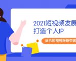 2021短视频发展趋势+打造个人IP，适合短视频涨粉变现的新媒体人-88项目资源库