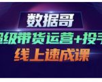 数据哥·超级带货运营+投手线上速成课，快速提升运营和熟悉学会投手技巧-88项目资源库