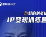 群响刘老板·IP变现训练营第6期：教你搞流量新姿势，IP打造获客私域经营-88项目资源库