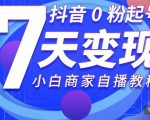 抖音0粉起号7天变现，无需专业的团队，小白商家从0到1自播教程-88项目资源库