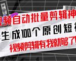 【原创神器】短视频全自动一键剪辑视频，一秒生成100个原创视频(软件+视频+免费卡密)-88项目资源库