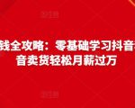 抖音电商赚钱全攻略：零基础学习抖音种草，靠抖音卖货轻松月薪过万-88项目资源库