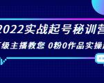 2022实战起号秘训营，千万级主播教您 0粉0作品实操起号（价值299元）-88项目资源库