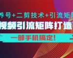短视频引流矩阵打造7.0，养号+二剪技术+引流矩阵 一部手机搞定！-88项目资源库