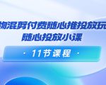 好物混剪付费随心推投放玩法，随心投放小课（11节课程）-88项目资源库
