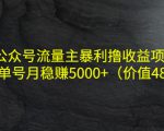 公众号流量主暴利撸收益项目，单人单号月稳赚5000+（价值480元）-88项目资源库
