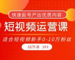 短视频运营课，适合短视频新手0-10万粉丝，快速起号产出优质内容（无水印）-88项目资源库