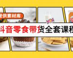抖音零食带货全套课程：从0到1搭建账号，涨粉卖货（提供素材库）-88项目资源库