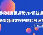 2022短视频直播运营VIP系统课：零基础如何实现快速起号运营（价值2999元）-88项目资源库