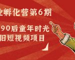 副业孵化营第6期：80/90后童年时光怀旧短视频项目-88项目资源库
