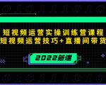 2022短视频运营实操训练营课程，提升短视频运营技巧+直播间带货技巧-88项目资源库