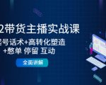 2022带货主播实战课：起号话术+高转化塑造+憋单 停留 互动 全面讲解-88项目资源库
