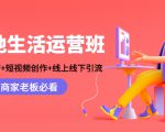 本地生活运营班：账号运营+短视频创作+线上线下引流，商家老板必看-88项目资源库