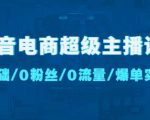 抖音电商超级主播课：0基础、0粉丝、0流量、爆单实操！-88项目资源库