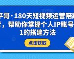 小平哥·180天短视频运营陪跑训练营，帮助你掌握个人IP账号从0-1的搭建方法-88项目资源库