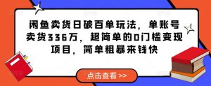 闲鱼卖货日破百单玩法，单账号卖货336万，超简单的0门槛变现项目，简单粗暴来钱快-88项目资源库